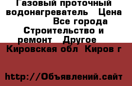 Газовый проточный водонагреватель › Цена ­ 1 800 - Все города Строительство и ремонт » Другое   . Кировская обл.,Киров г.